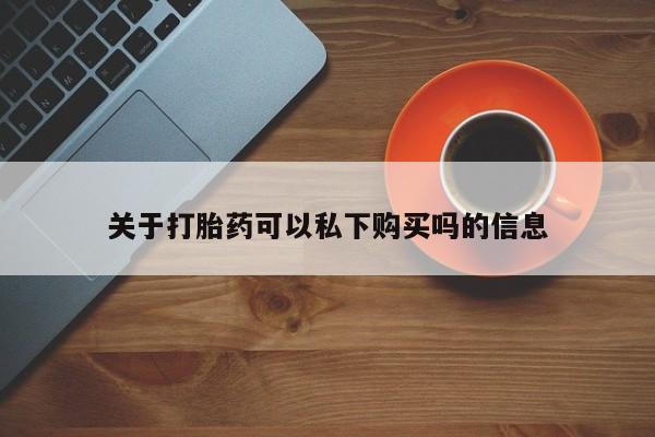 打胎药私人医院有吗关于打胎药可以私下购买吗的信息
