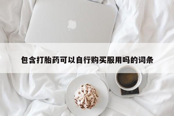 打胎药私人医院有吗包含打胎药可以自行购买服用吗的词条