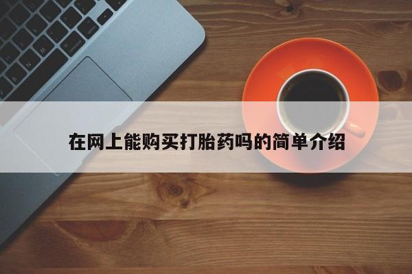 打胎药私人医院有吗在网上能购买打胎药吗的简单介绍