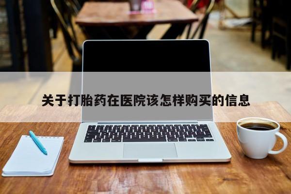 打胎药私人医院有吗关于打胎药在医院该怎样购买的信息